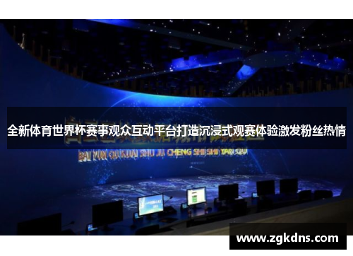 全新体育世界杯赛事观众互动平台打造沉浸式观赛体验激发粉丝热情