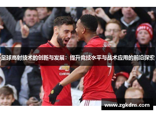 足球高射技术的创新与发展：提升竞技水平与战术应用的前沿探索