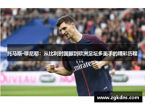 托马斯·穆尼耶：从比利时国脚到欧洲足坛多面手的精彩历程