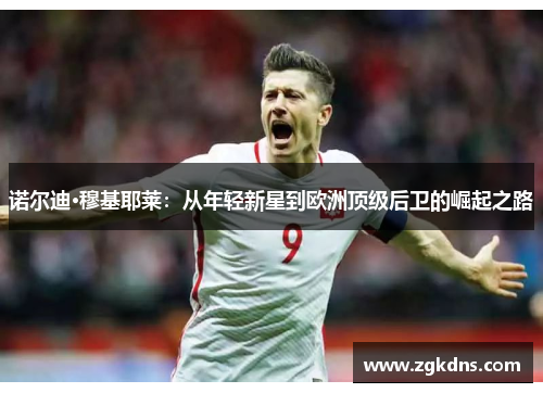 诺尔迪·穆基耶莱：从年轻新星到欧洲顶级后卫的崛起之路