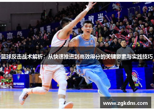 篮球反击战术解析：从快速推进到高效得分的关键要素与实践技巧