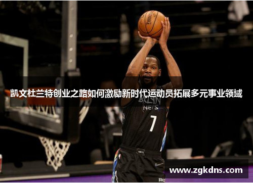 凯文杜兰特创业之路如何激励新时代运动员拓展多元事业领域