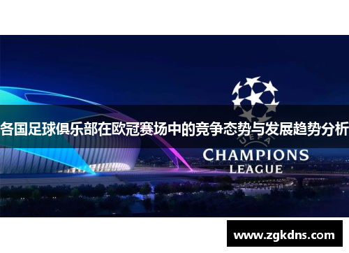 各国足球俱乐部在欧冠赛场中的竞争态势与发展趋势分析