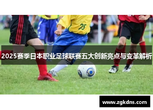 2025赛季日本职业足球联赛五大创新亮点与变革解析