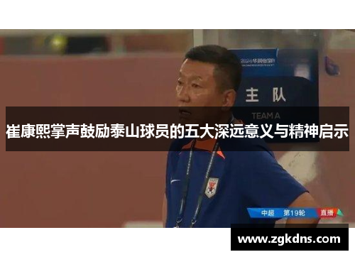 崔康熙掌声鼓励泰山球员的五大深远意义与精神启示