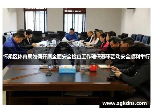怀柔区体育局如何开展全面安全检查工作确保赛事活动安全顺利举行