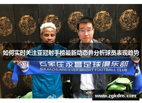 如何实时关注亚冠射手榜最新动态并分析球员表现趋势