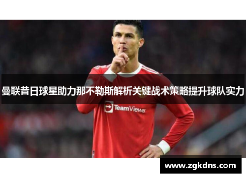 曼联昔日球星助力那不勒斯解析关键战术策略提升球队实力