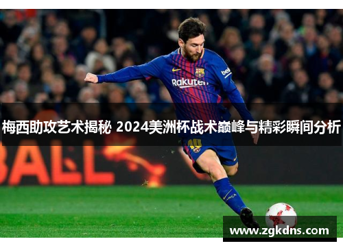 梅西助攻艺术揭秘 2024美洲杯战术巅峰与精彩瞬间分析