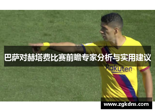 巴萨对赫塔费比赛前瞻专家分析与实用建议